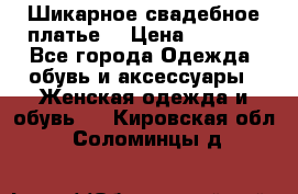 Шикарное свадебное платье. › Цена ­ 8 500 - Все города Одежда, обувь и аксессуары » Женская одежда и обувь   . Кировская обл.,Соломинцы д.
